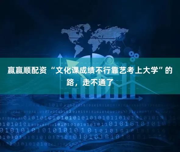 赢赢顺配资 “文化课成绩不行靠艺考上大学”的路，走不通了