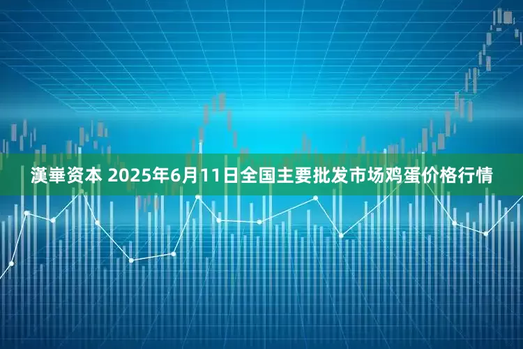 漢崋资本 2025年6月11日全国主要批发市场鸡蛋价格行情
